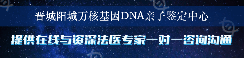 晋城阳城万核基因DNA亲子鉴定中心